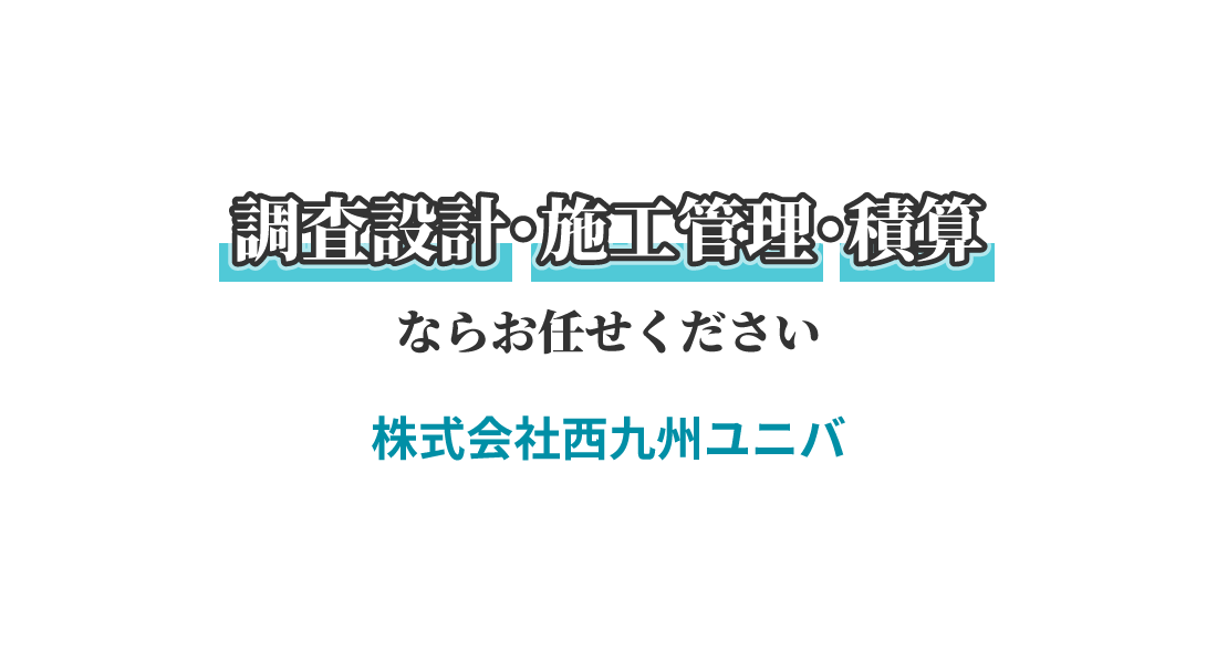 調査設計・積算・施工管理｜福岡市博多区の株式会社西九州ユニバ